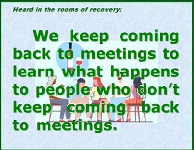 Heard in the rooms of recovery: We keep coming back to meetings to learn what happens to people who don't keep coming back to meetings. #ComingBack #NotComingBack #Recovery